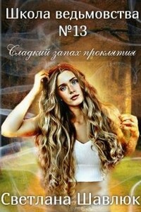 Школа ведьмовства №13. Сладкий запах проклятия - Светлана Шавлюк