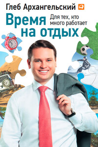 Время на отдых. Для тех, кто много работает - Глеб Алексеевич Архангельский