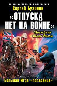 «Отпуска нет на войне». Большая Игра «попаданца» - Сергей Владимирович Бузинин