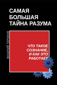 Самая большая тайна разума. Что такое сознание, и как это работает - Василий Борисович Терехов