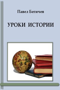Уроки истории - Павел Александрович Бегичев