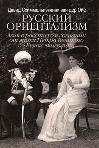Русский ориентализм. Азия в российском сознании от эпохи Петра Великого до Белой эмиграции - Дэвид Схиммельпеннинк ван дер Ойе