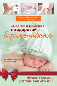 Самое полное руководство по здоровой беременности от лучших акушеров и гинекологов - Коллектив Авторов