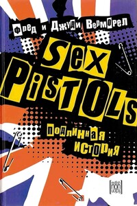 «Sex Pistols»: подлинная история - Фред Верморел, Джуди Верморел