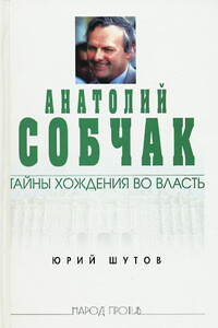 Анатолий Собчак: тайны хождения во власть - Юрий Титович Шутов