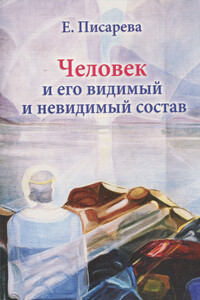 Человек и его видимый и невидимый состав - Елена Федоровна Писарева