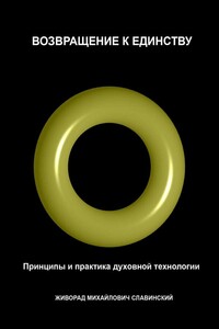 Возвращение к Единству: Принципы и практика духовной технологии - Живорад Славинский, Ядранка (Альда) Стилин Михайлович