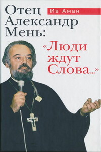 Отец Александр Мень: «Люди ждут Слова...» - Ив Аман