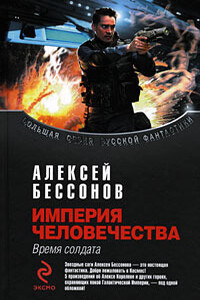 Империя человечества. Время солдата - Алексей Игоревич Бессонов