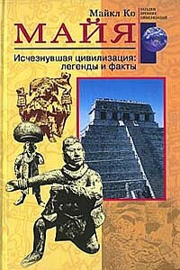 Майя. Исчезнувшая цивилизация: легенды и факты - Майкл Ко