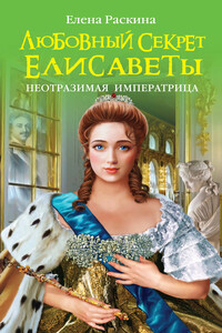 Любовный секрет Елисаветы. Неотразимая Императрица - Елена Юрьевна Раскина