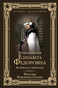 Великая княгиня Елизавета Федоровна. И земная, и небесная - Наталья Владимировна Романова-Сегень