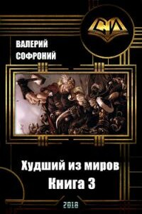 Худший из миров. Книга 3 - Валерий Иванович Софроний