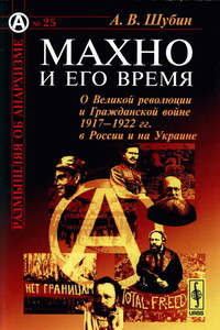 Махно и его время: О Великой революции и Гражданской войне 1917-1922 гг. в России и на Украине - Александр Владленович Шубин