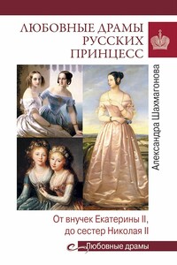 Любовные драмы русских принцесс. От Екатерины I до Николая II - Александра Николаевна Шахмагонова