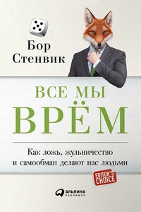 Все мы врём. Как ложь, жульничество и самообман делают нас людьми - Бор Стенвик