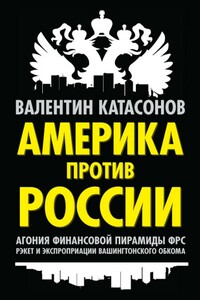 Америка против России. Агония финансовой пирамиды ФРС. Рэкет и экспроприации Вашингтонского обкома - Валентин Юрьевич Катасонов