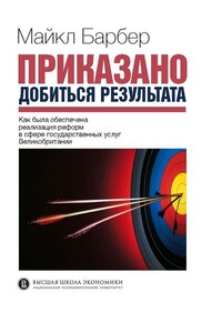 Приказано добиться результата. Как была обеспечена реализация реформ в сфере государственных услуг Великобритании - Майкл Барбер