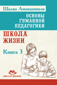 Основы гуманной педагогики. Книга 3. Школа жизни - Шалва Александрович Амонашвили