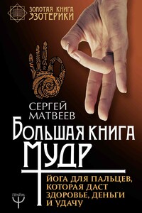 Большая книга мудр. Йога для пальцев, которая даст здоровье, деньги и удачу - Сергей Александрович Матвеев