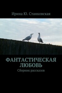 Фанастическая любовь - Ирина Юрьевна Станковская