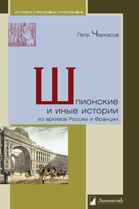 Шпионские и иные истории из архивов России и Франции - Петр Петрович Черкасов