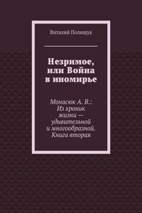 Незримое, или Война в иномирье. Монасюк А. В.: Из хроник жизни – удивительной и многообразной. Книга вторая - Виталий Васильевич Полищук