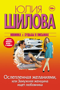 Ослепленная желаниями, или Замужняя женщина ищет любовника - Юлия Витальевна Шилова