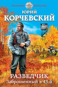 Разведчик. Заброшенный в 43-й - Юрий Григорьевич Корчевский