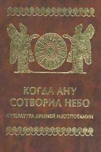 Когда Ану сотворил небо. Литература Древней Месопотамии - Неизвестный Автор