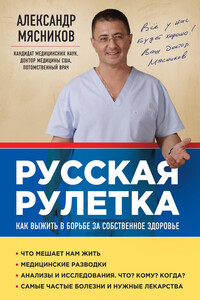 Русская рулетка. Как выжить в борьбе за собственное здоровье - Александр Леонидович Мясников