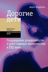 Дорогие дети: сокращение рождаемости и рост «цены» материнства в XXI веке - Анна Станиславовна Шадрина