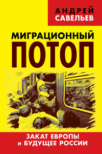 Миграционный потоп. Закат Европы и будущее России - Андрей Николаевич Савельев