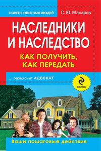 Наследники и наследство: как получить, как передать. Ваши пошаговые действия - Сергей Юрьевич Макаров