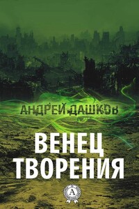 Венец творения - Андрей Георгиевич Дашков