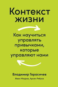 Контекст жизни. Как научиться управлять привычками, которые управляют нами - Владимир Владимирович Герасичев, Иван Михайлович Маурах