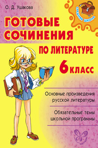Готовые сочинения по литературе. 6 класс - Ольга Дмитриевна Ушакова