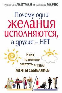 Почему одни желания сбываются, а другие – нет, и как правильно захотеть, чтобы мечты сбывались - Рейчел Соня Лайтман, Александр Марис