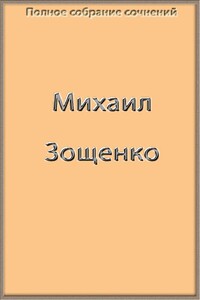 Полное собрание сочинений в одной книге - Михаил Михайлович Зощенко