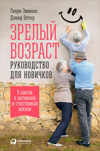 Зрелый возраст: Руководство для новичков. 9 шагов к активной и счастливой жизни - Генри Эммонс, Дэвид Олтер