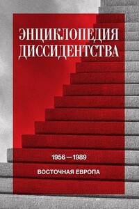 Энциклопедия диссидентства. Восточная Европа, 1956–1989. Албания, Болгария, Венгрия, Восточная Германия, Польша, Румыния, Чехословакия, Югославия - Коллектив Авторов