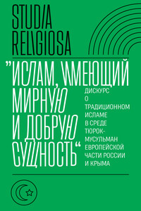 «Ислам, имеющий мирную и добрую сущность». Дискурс о традиционном исламе в среде тюрок-мусульман европейской части России и Крыма - автор неизвестный