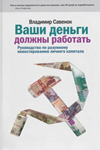 Ваши деньги должны работать. Руководство по разумному инвестированию капитала - Владимир Степанович Савенок