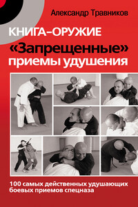 Книга-оружие. «Запрещенные» приемы удушения. 100 самых действенных удушающих боевых приемов спецназа - Александр Игоревич Травников