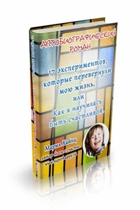 17 экспериментов, которые перевернули мою жизнь или Как я научилась быть счастливой - Мария Сергеевна Хайнц