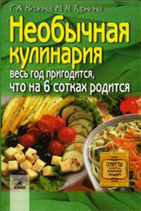 Необычная кулинария. Весь год пригодится, что на 6 сотках родится - Галина Александровна Кизима, М Я Туркина