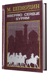 Вверяю сердце бурям - Михаил Иванович Шевердин