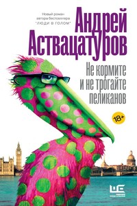 Не кормите и не трогайте пеликанов - Андрей Алексеевич Аствацатуров