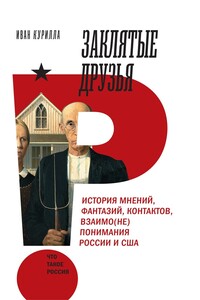 Заклятые друзья. История мнений, фантазий, контактов, взаимо(не)понимания России и США - Иван Иванович Курилла