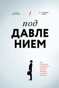 Под давлением. Как добиваться результатов в условиях жестких дедлайнов и неопределенности - Дж П Полив-Фрай, Хендри Вейсингер
